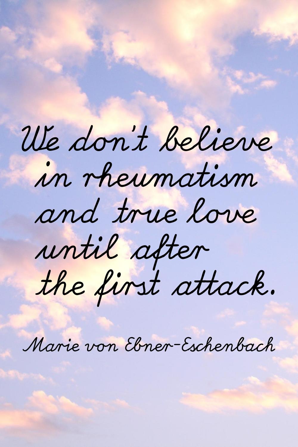 We don't believe in rheumatism and true love until after the first attack.