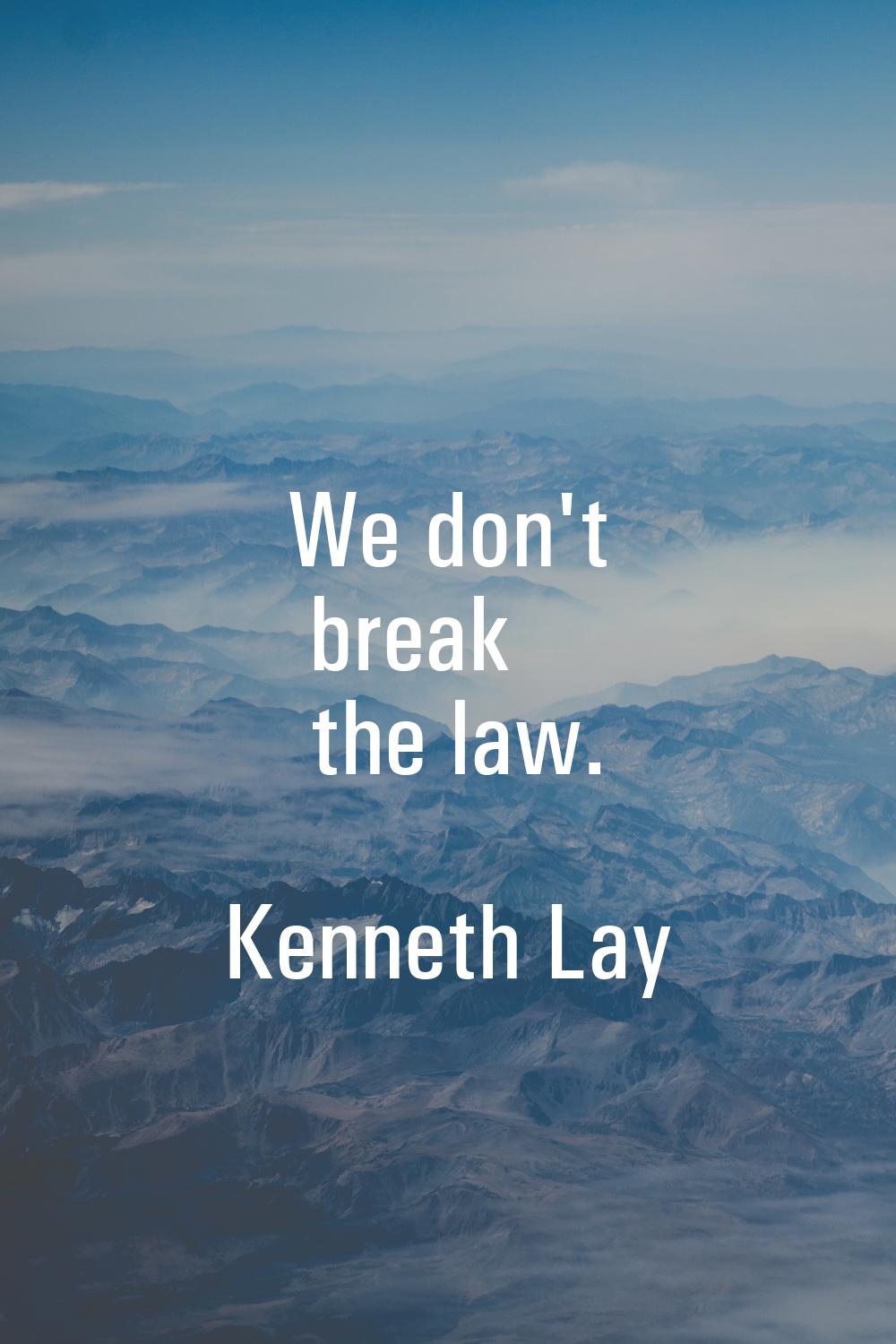 We don't break the law.