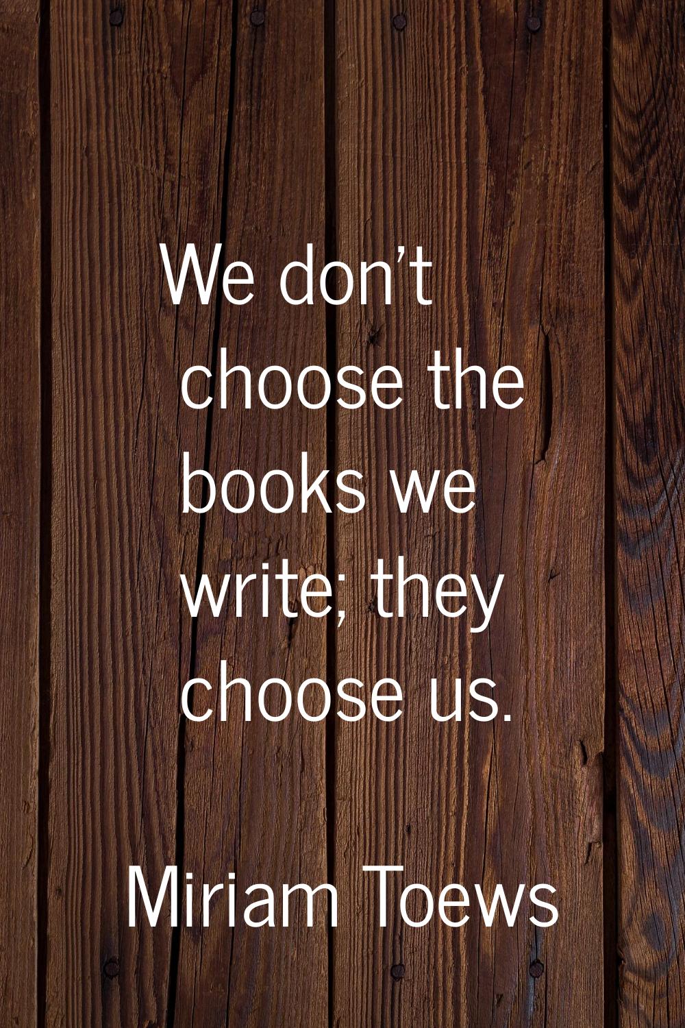 We don't choose the books we write; they choose us.