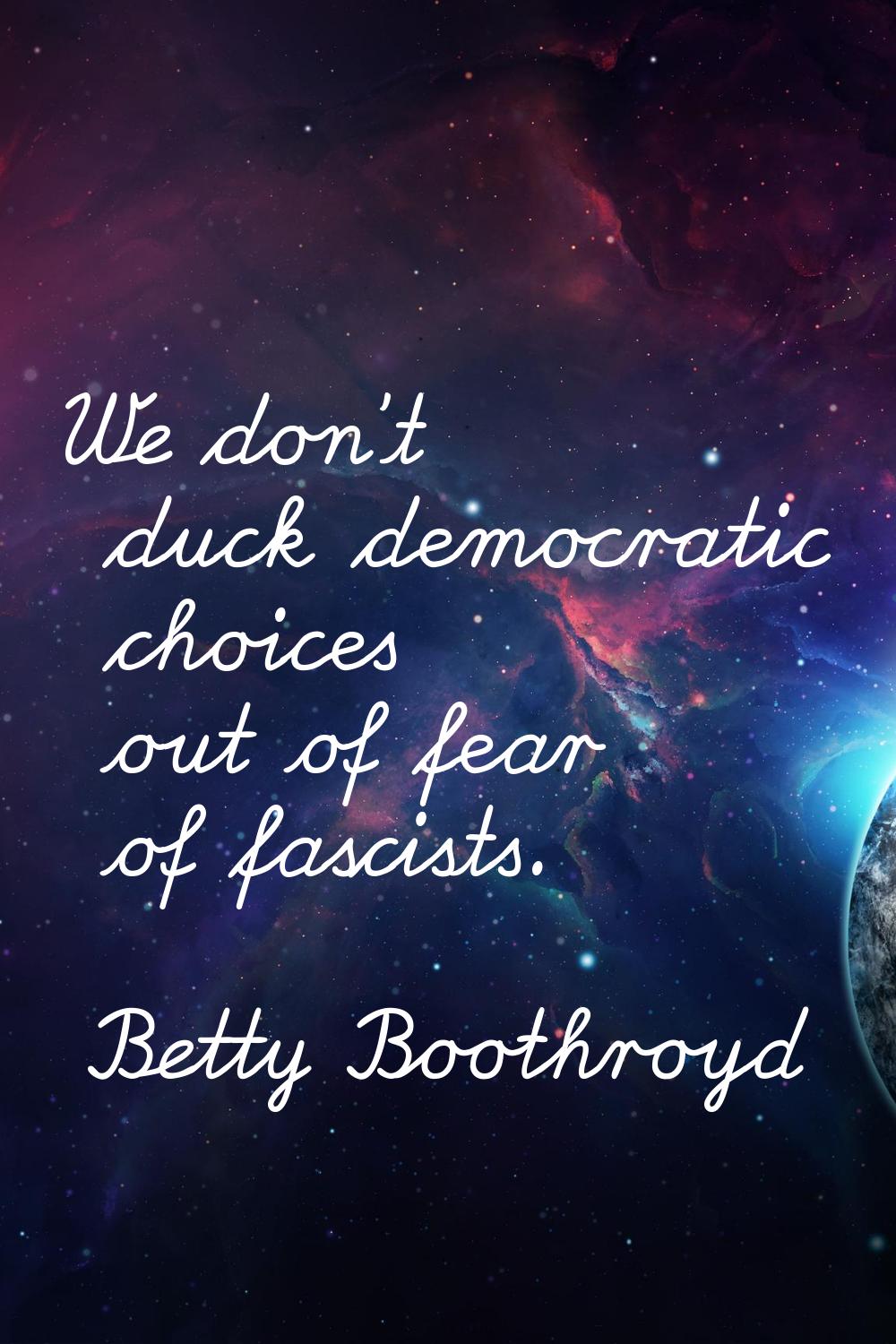 We don’t duck democratic choices out of fear of fascists.
