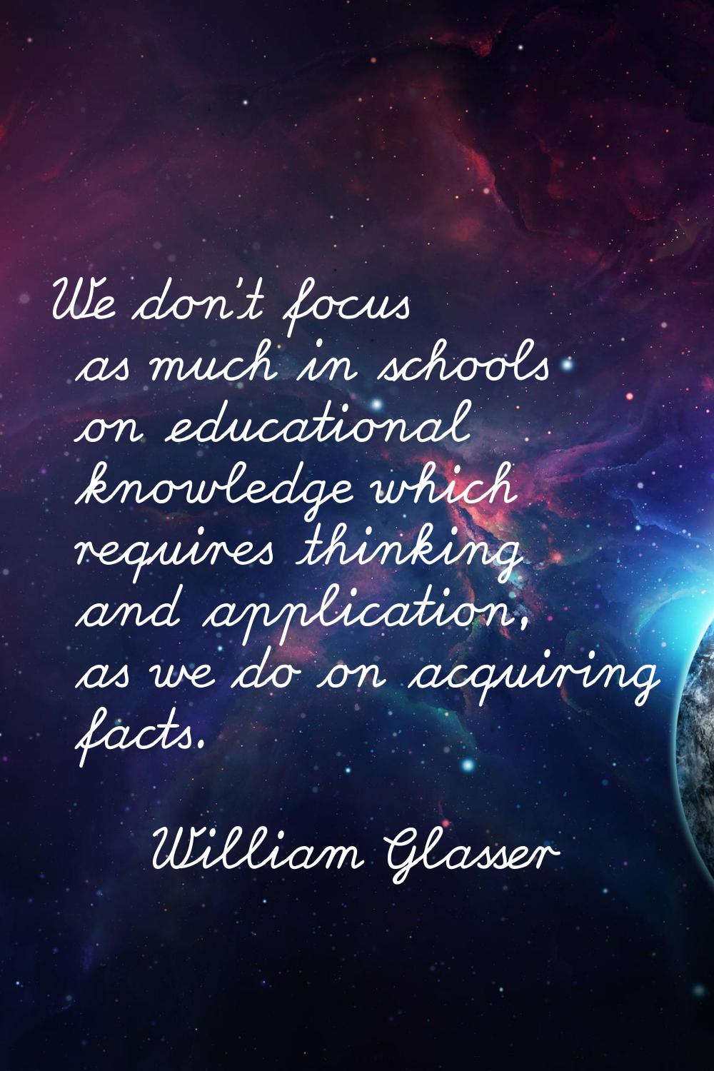 We don't focus as much in schools on educational knowledge which requires thinking and application,