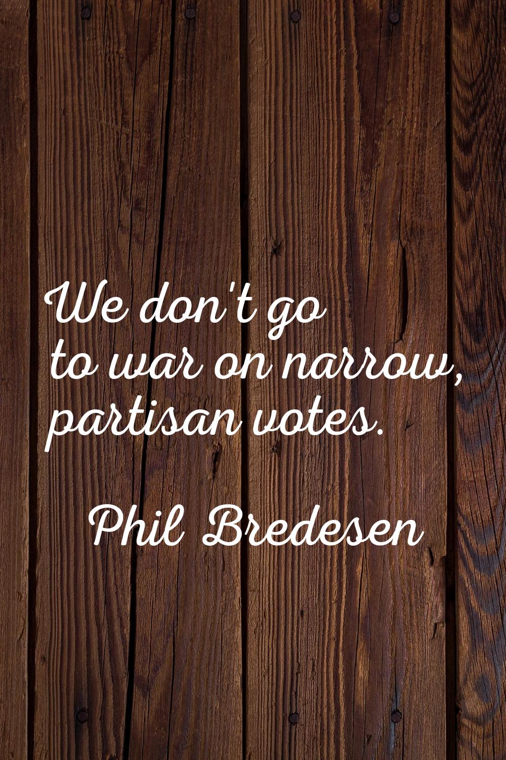 We don't go to war on narrow, partisan votes.