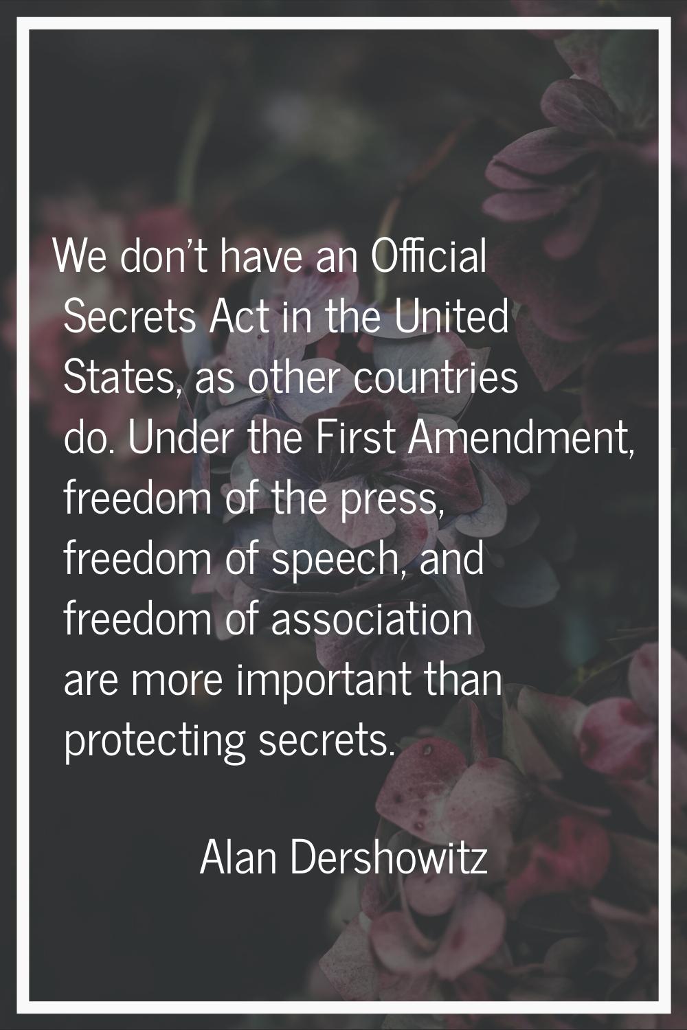 We don't have an Official Secrets Act in the United States, as other countries do. Under the First 