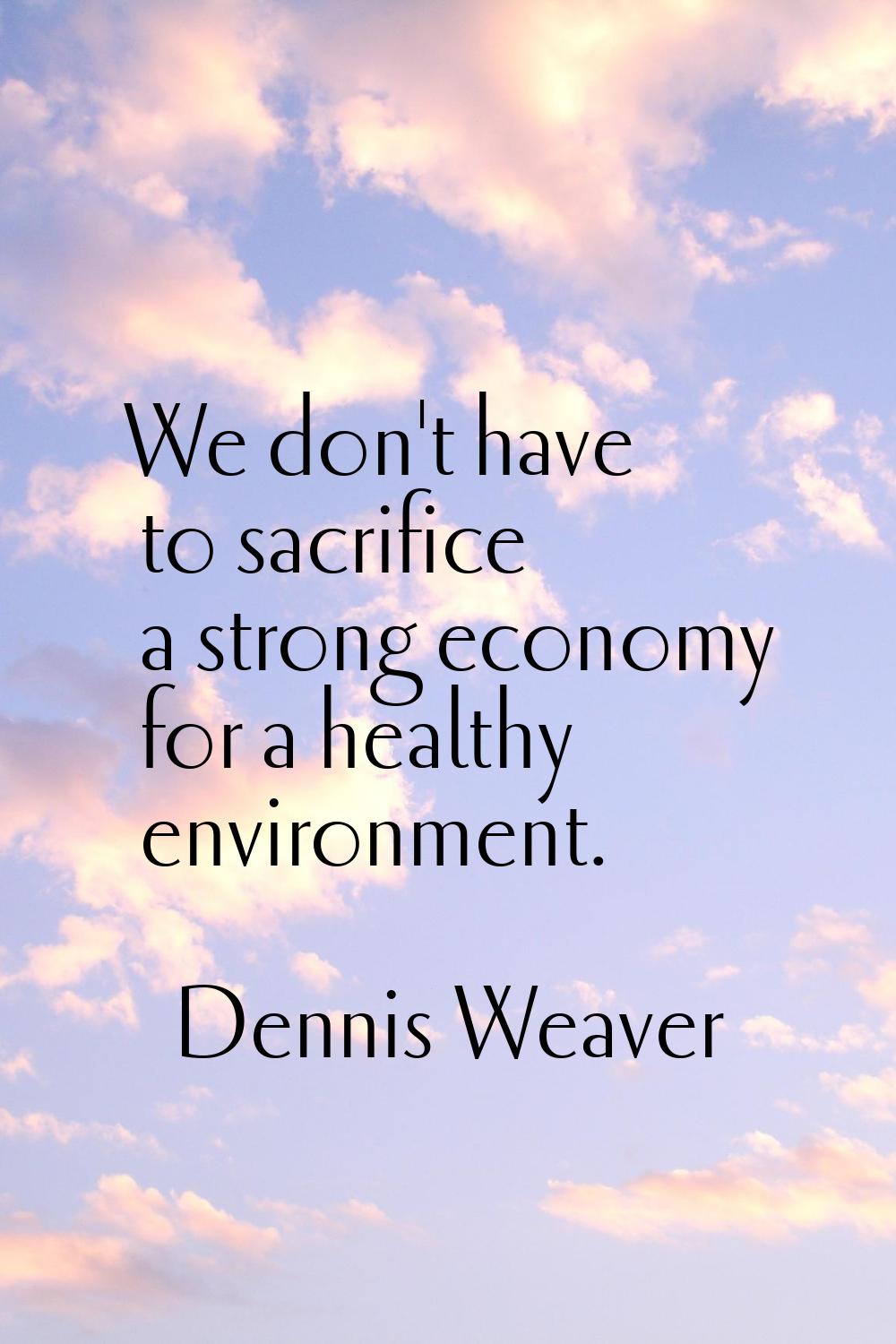 We don't have to sacrifice a strong economy for a healthy environment.