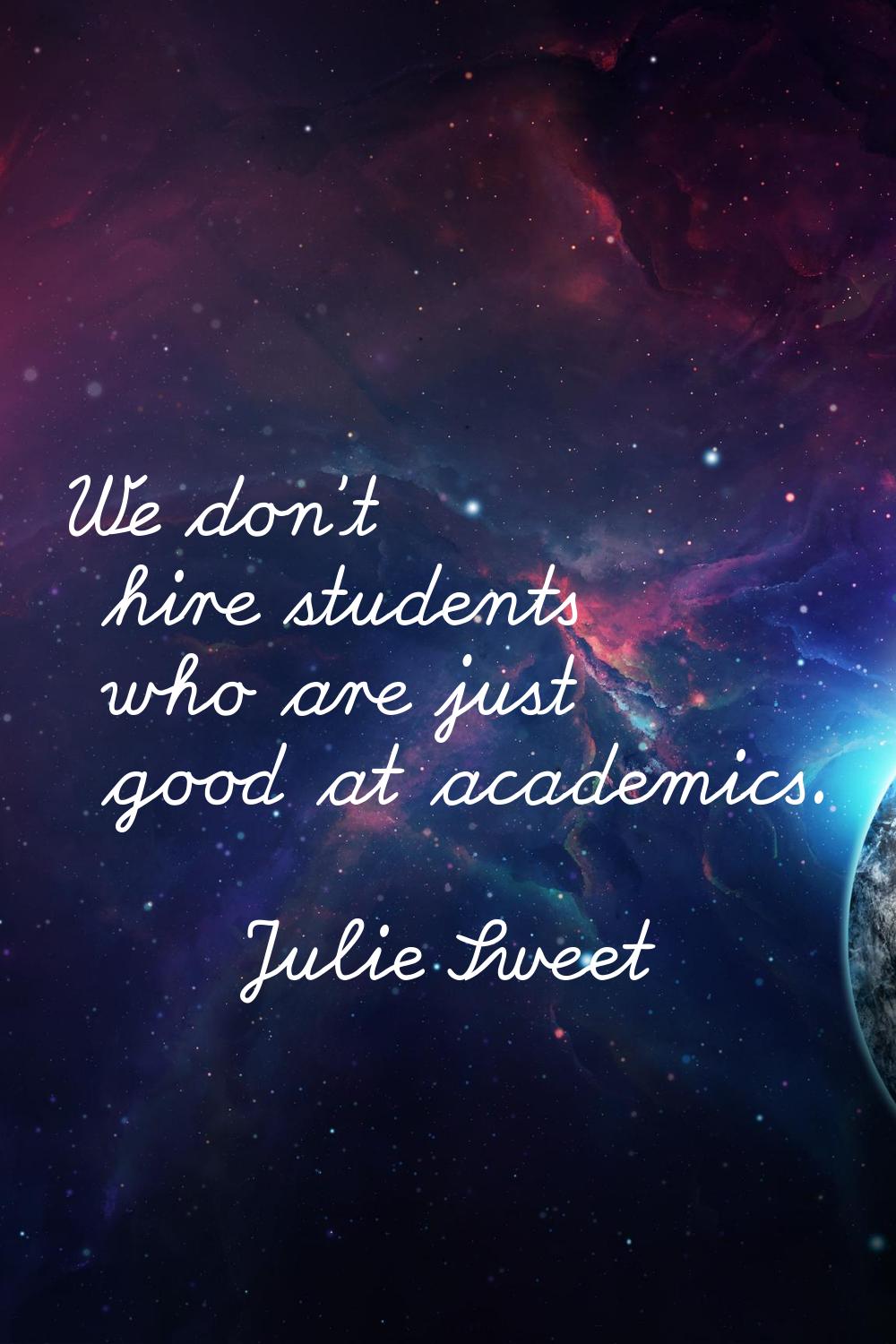 We don't hire students who are just good at academics.