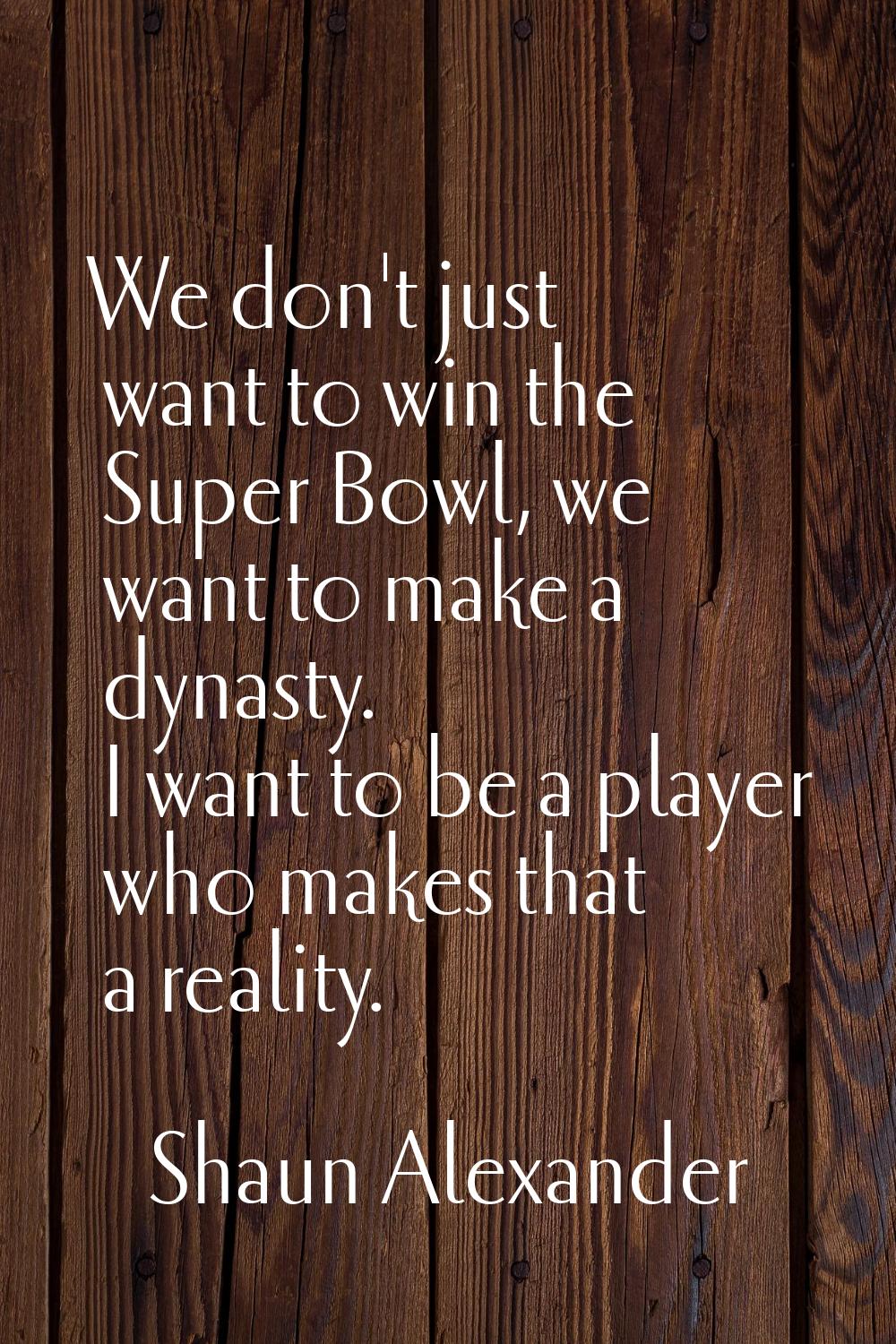 We don't just want to win the Super Bowl, we want to make a dynasty. I want to be a player who make