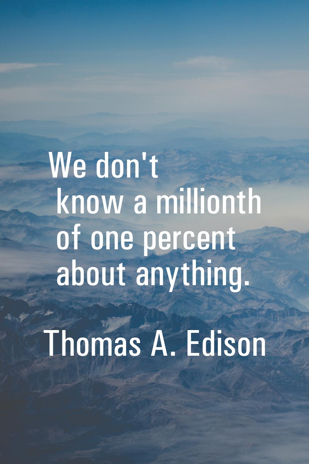 We don't know a millionth of one percent about anything.