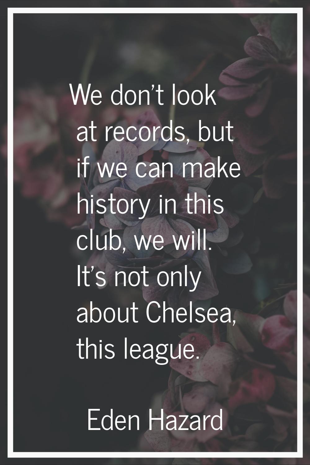 We don't look at records, but if we can make history in this club, we will. It's not only about Che
