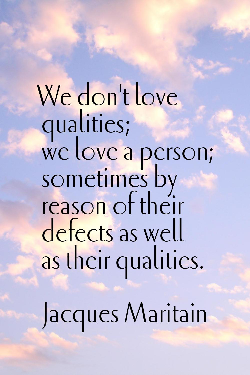 We don't love qualities; we love a person; sometimes by reason of their defects as well as their qu