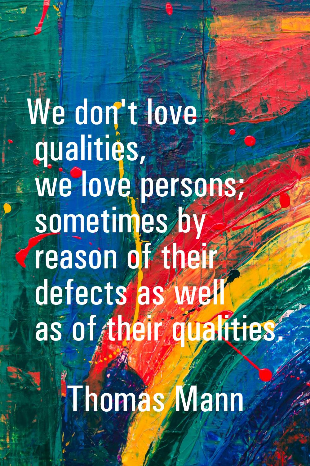 We don't love qualities, we love persons; sometimes by reason of their defects as well as of their 