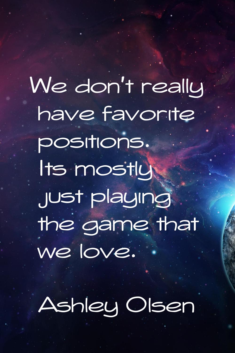 We don't really have favorite positions. Its mostly just playing the game that we love.