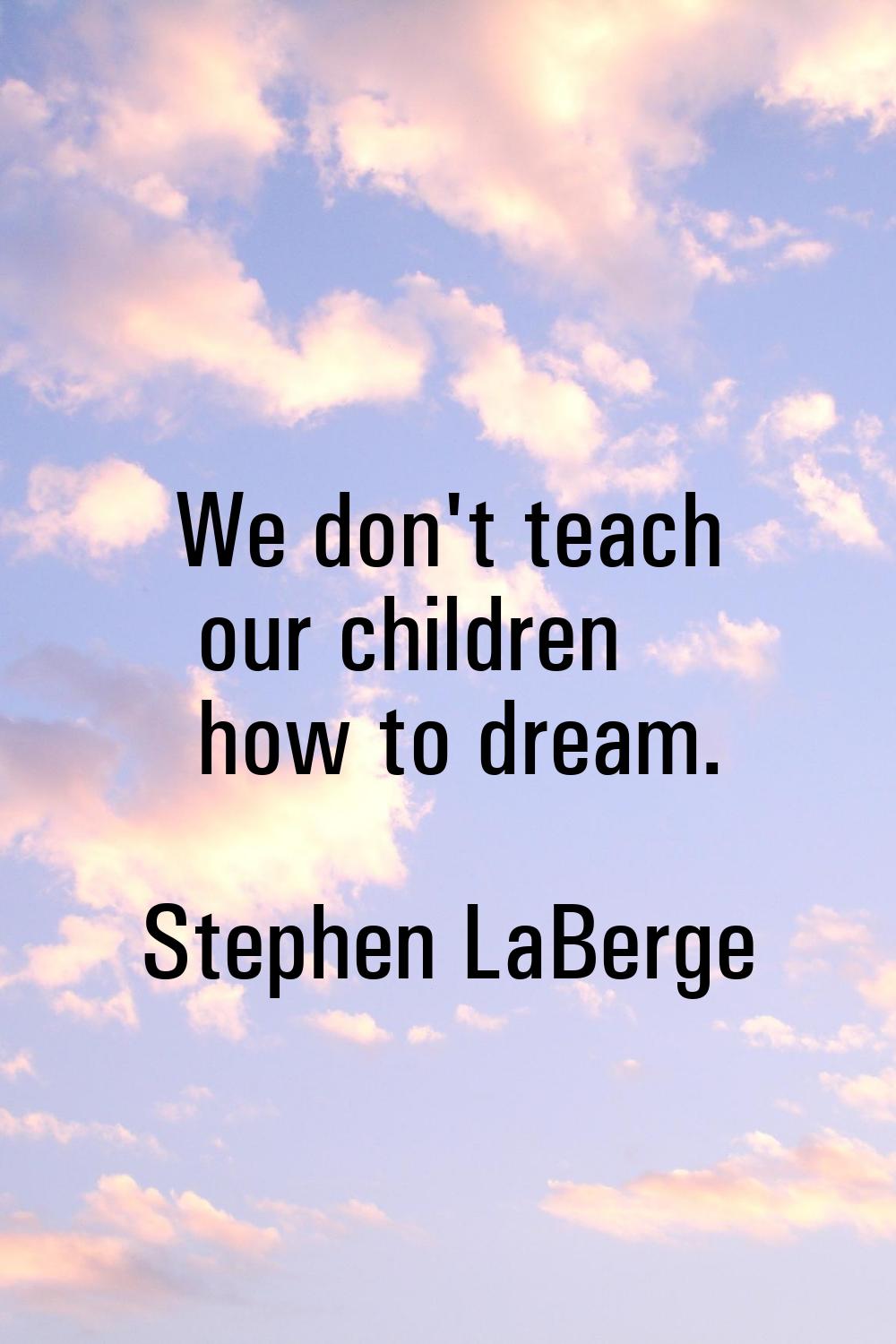 We don't teach our children how to dream.