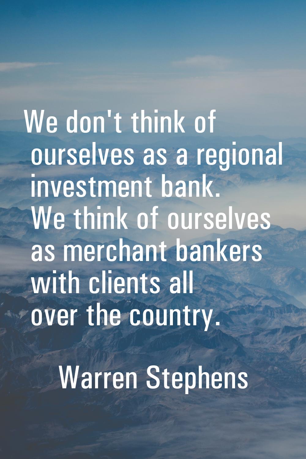 We don't think of ourselves as a regional investment bank. We think of ourselves as merchant banker