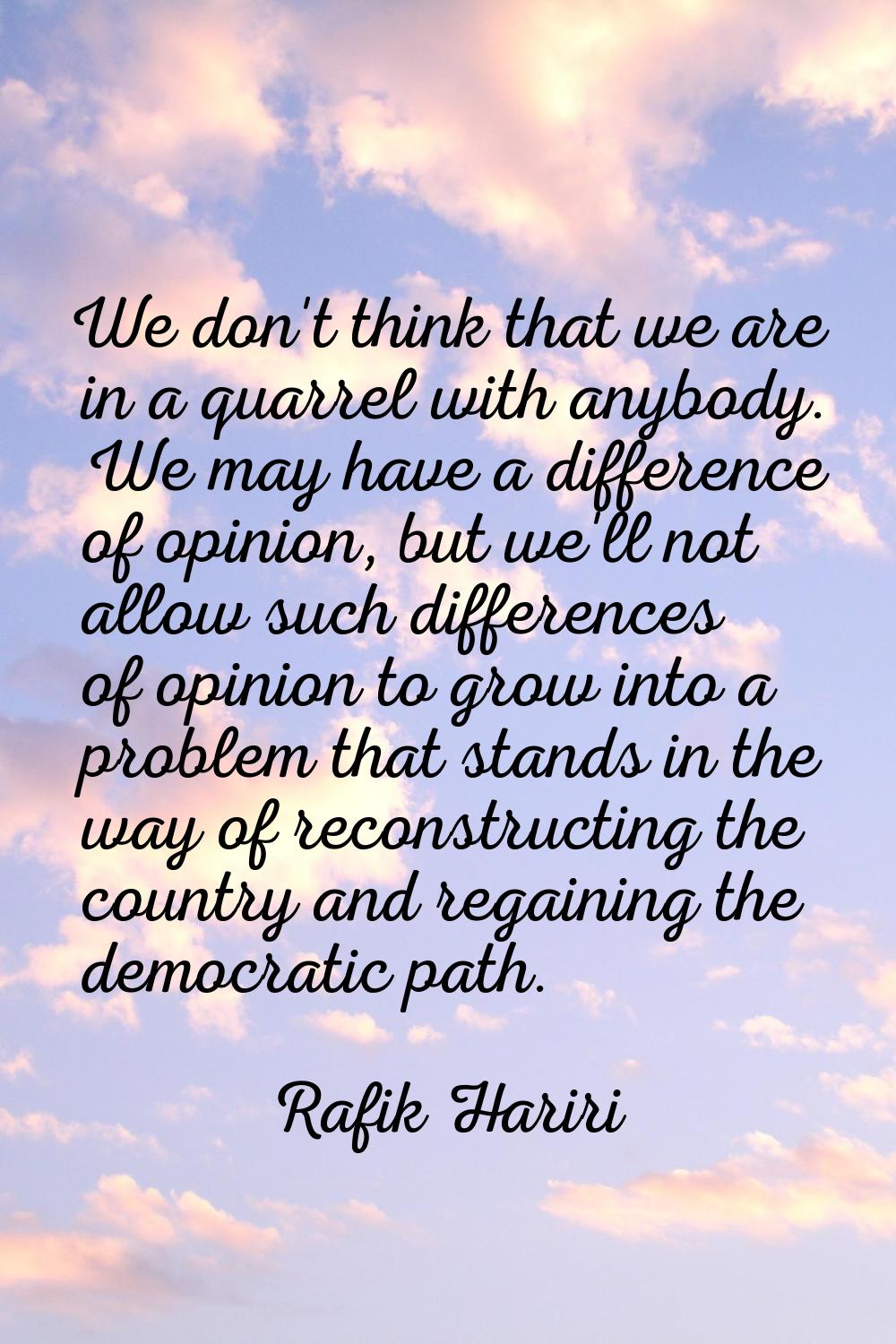 We don't think that we are in a quarrel with anybody. We may have a difference of opinion, but we'l