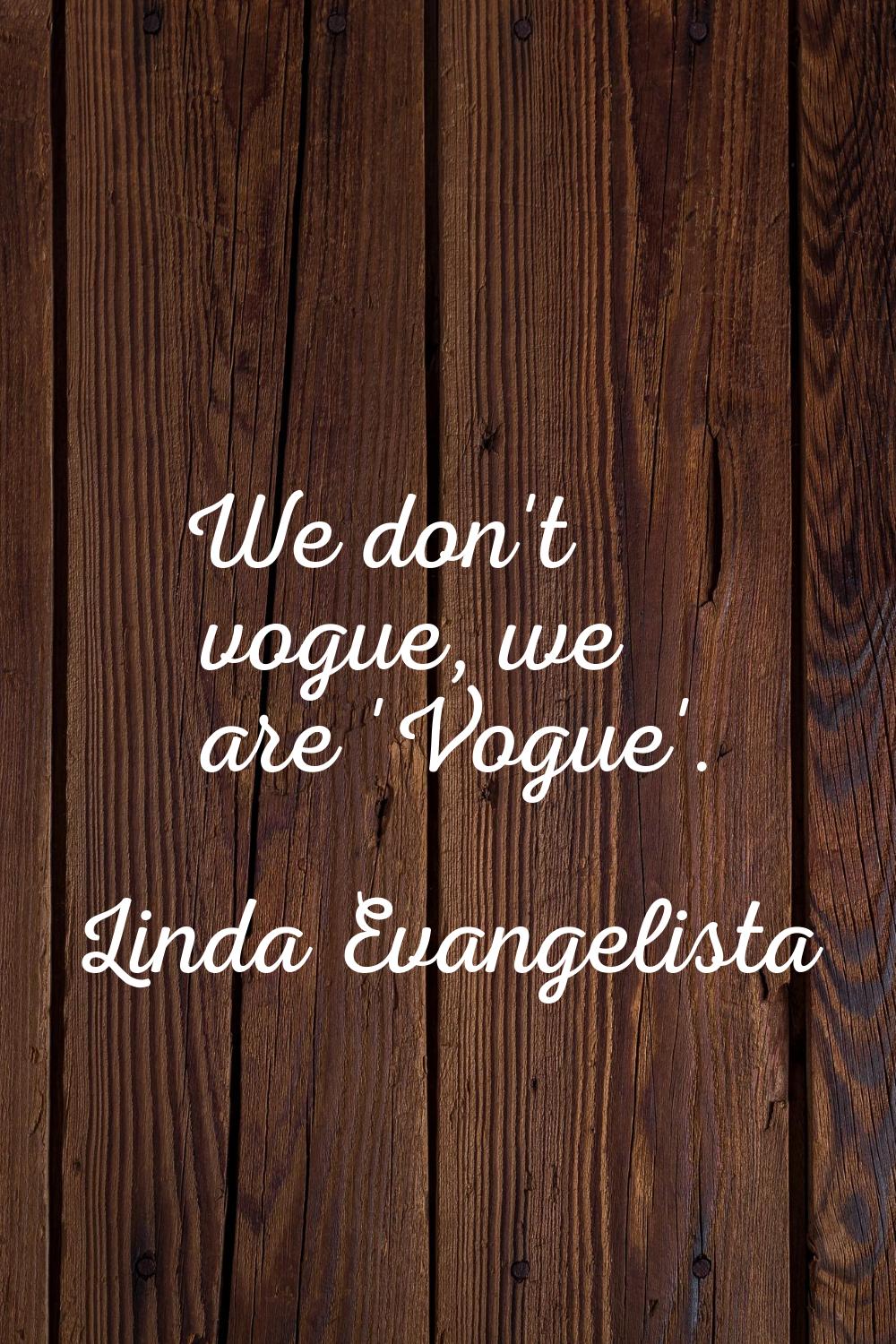 We don't vogue, we are 'Vogue'.