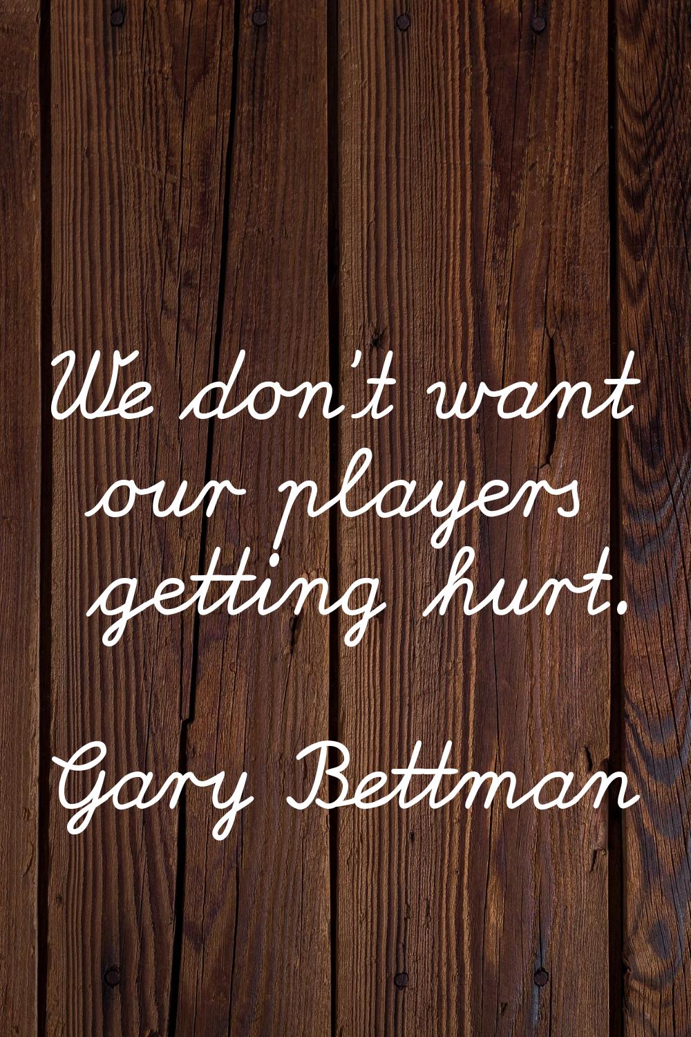 We don't want our players getting hurt.