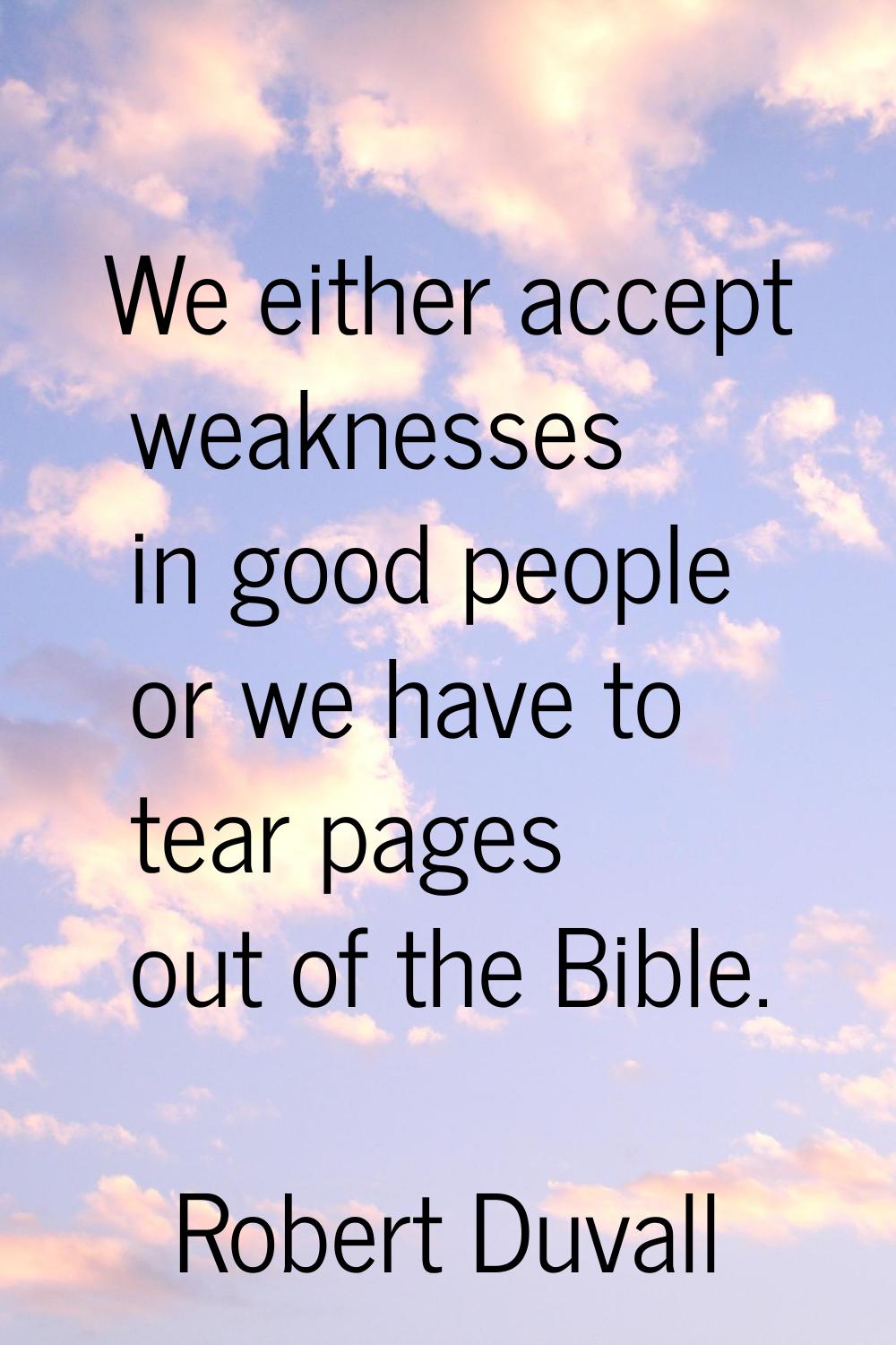 We either accept weaknesses in good people or we have to tear pages out of the Bible.