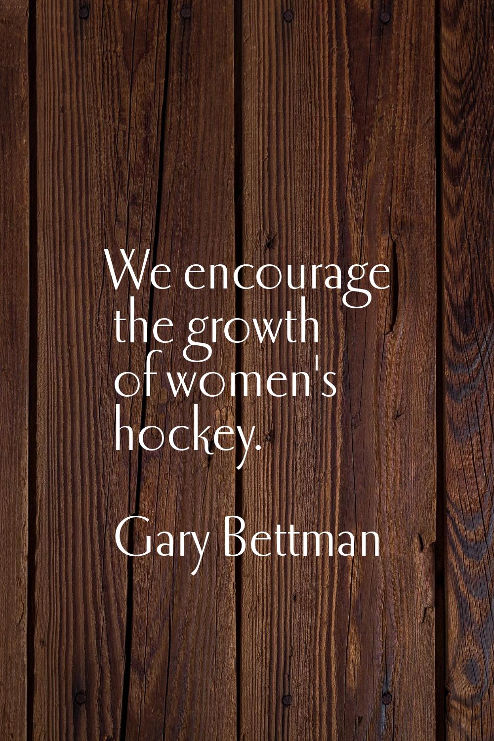 We encourage the growth of women's hockey.