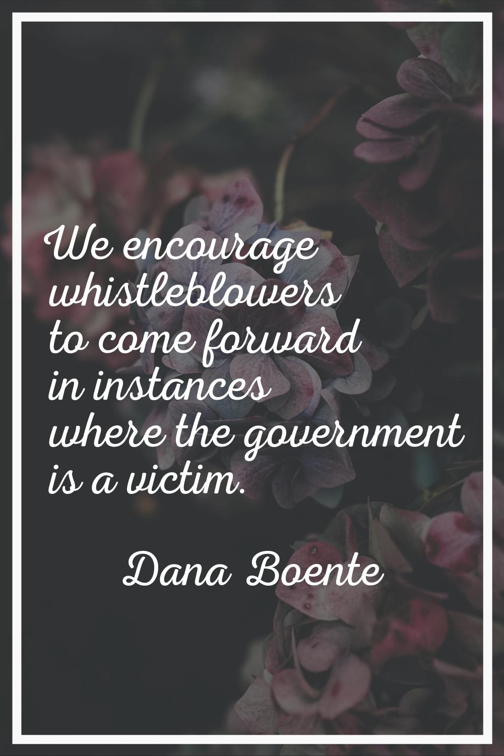 We encourage whistleblowers to come forward in instances where the government is a victim.