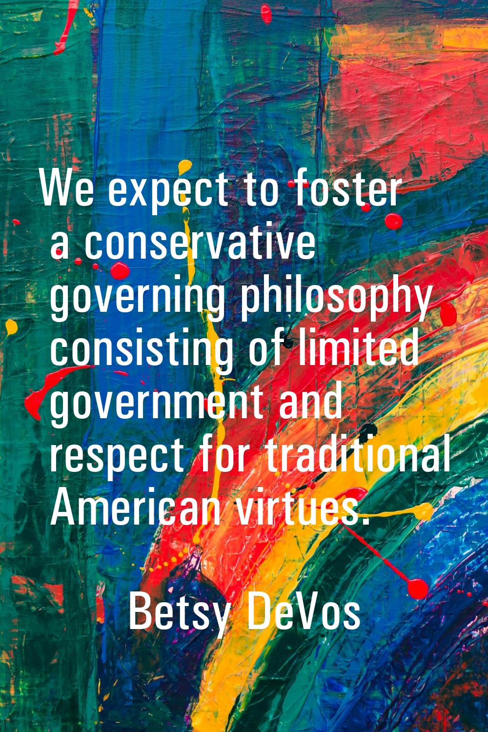 We expect to foster a conservative governing philosophy consisting of limited government and respec