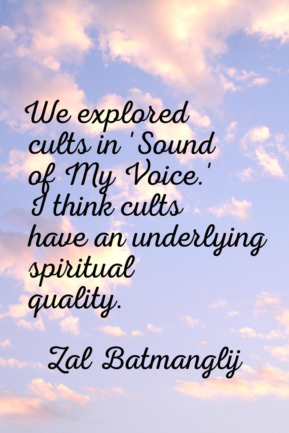 We explored cults in 'Sound of My Voice.' I think cults have an underlying spiritual quality.