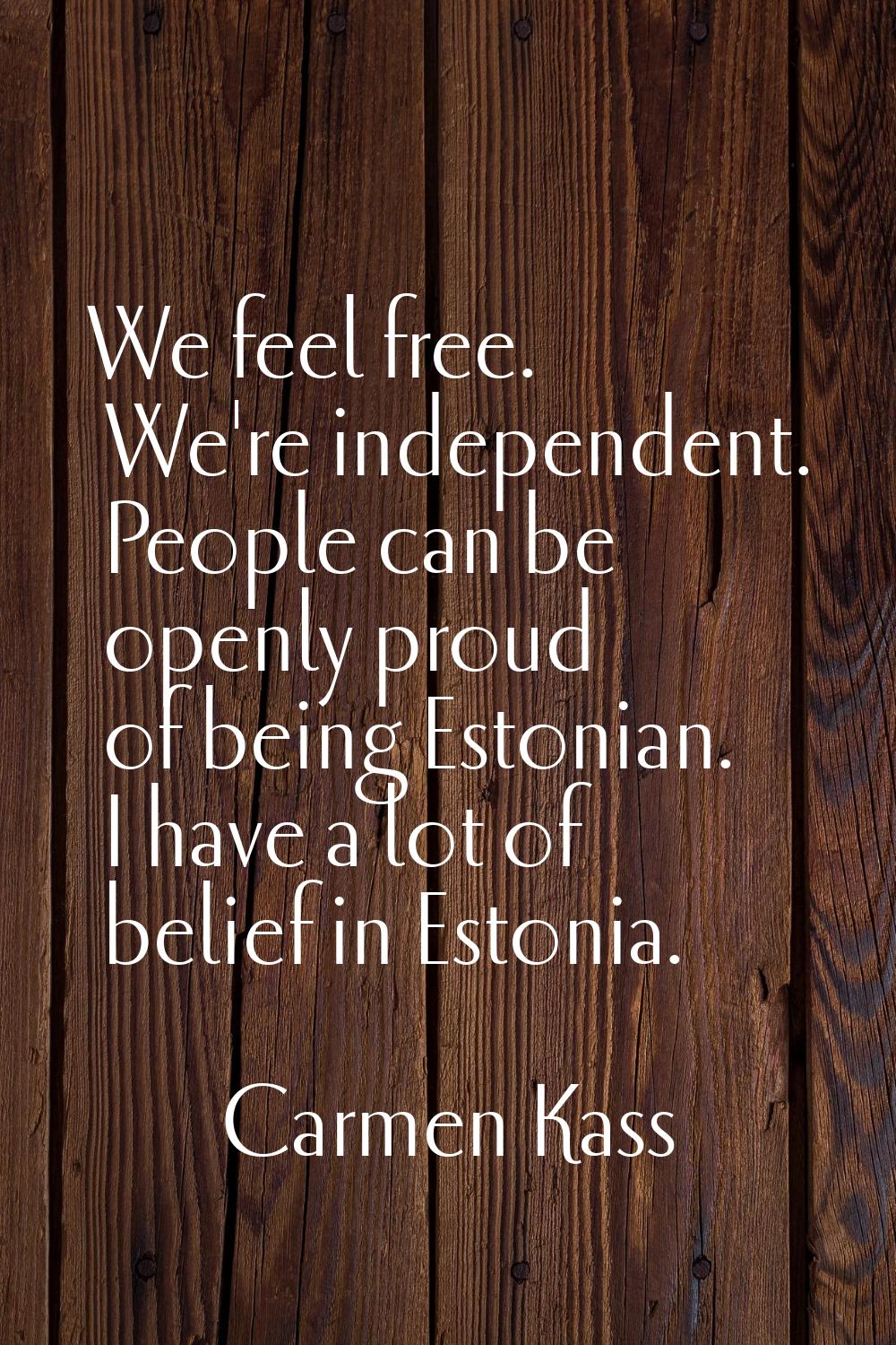 We feel free. We're independent. People can be openly proud of being Estonian. I have a lot of beli