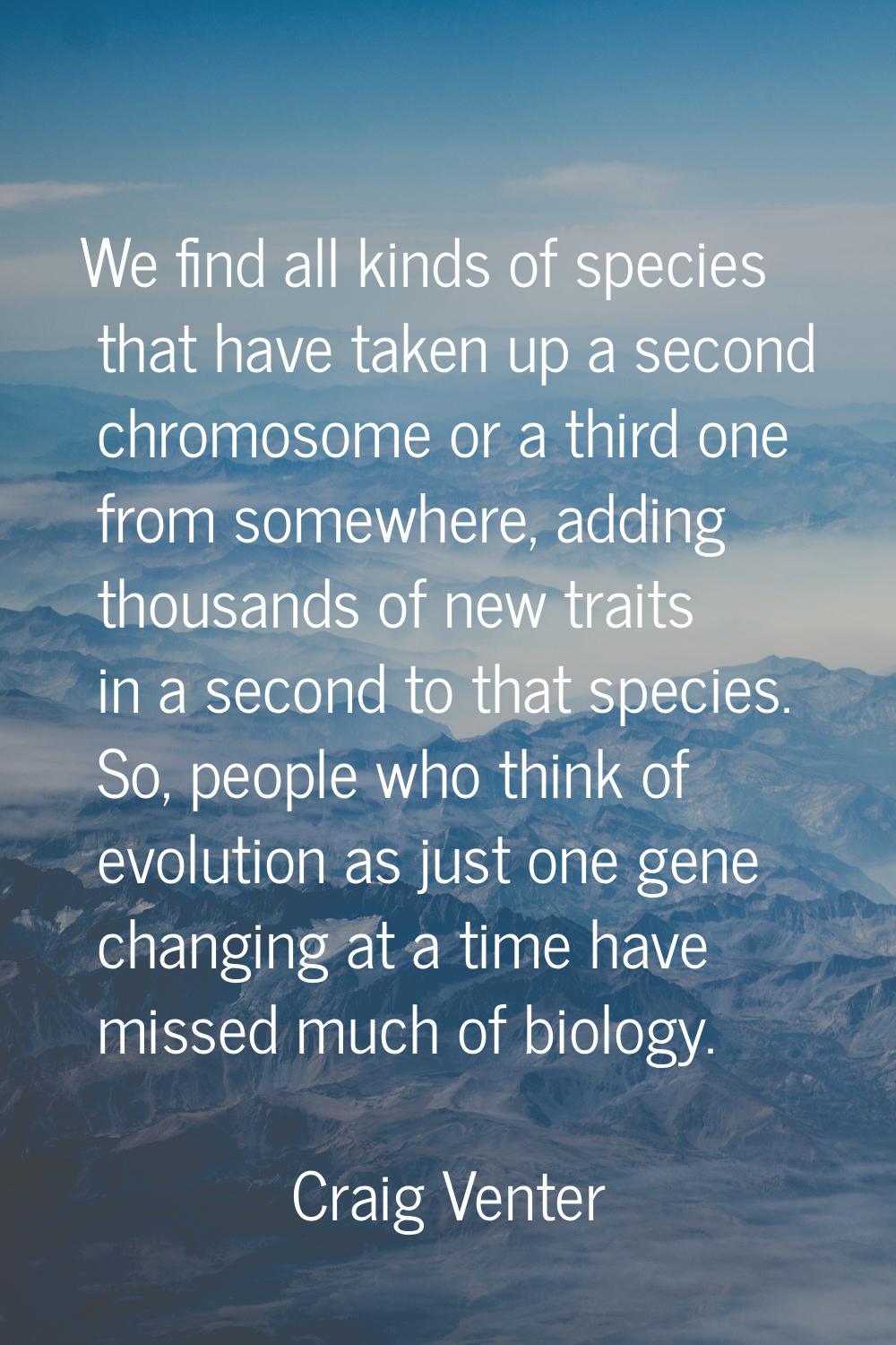 We find all kinds of species that have taken up a second chromosome or a third one from somewhere, 