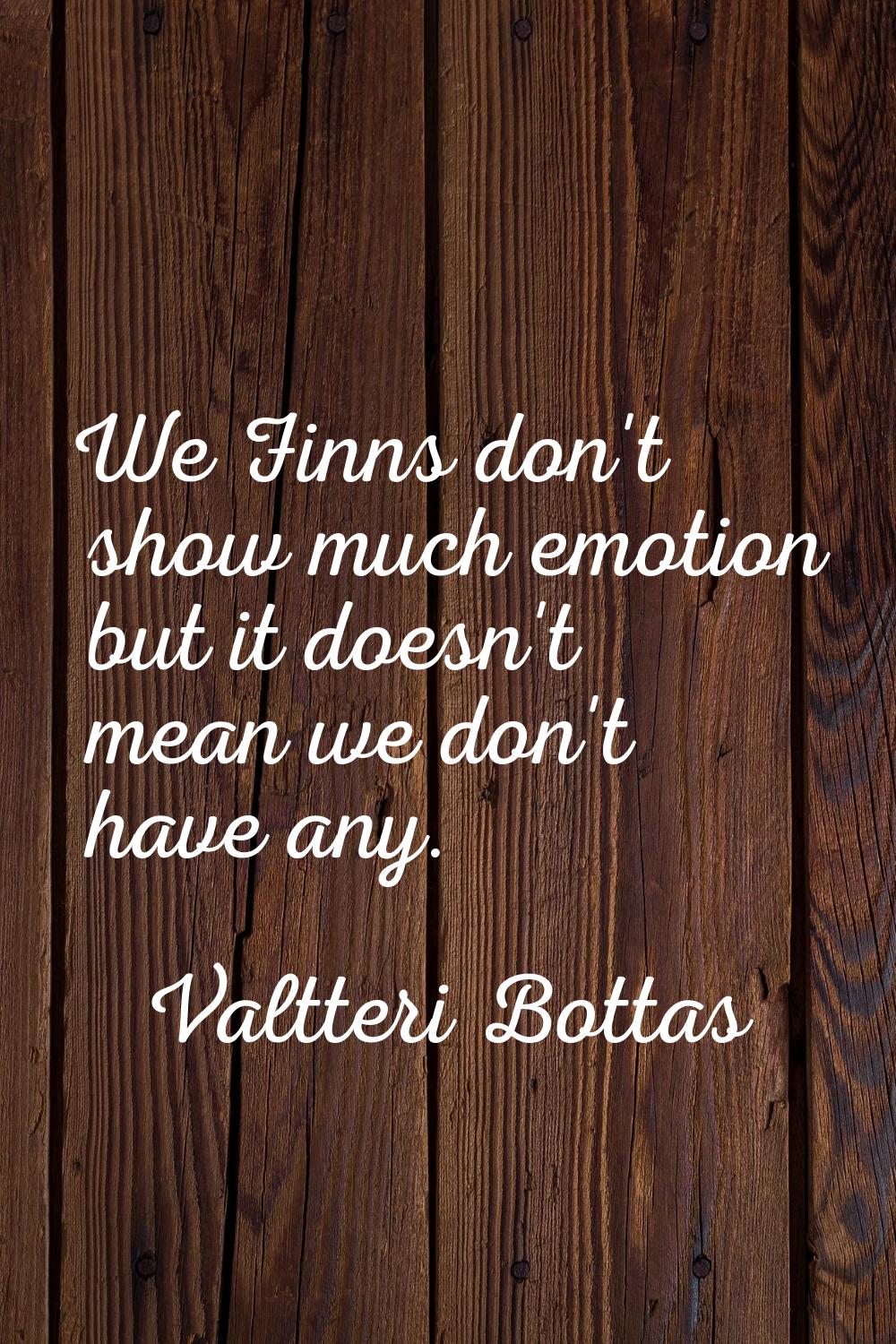 We Finns don't show much emotion but it doesn't mean we don't have any.
