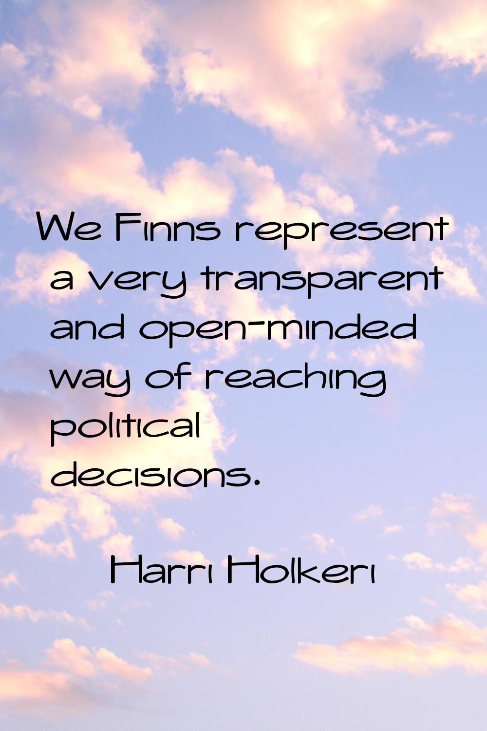 We Finns represent a very transparent and open-minded way of reaching political decisions.