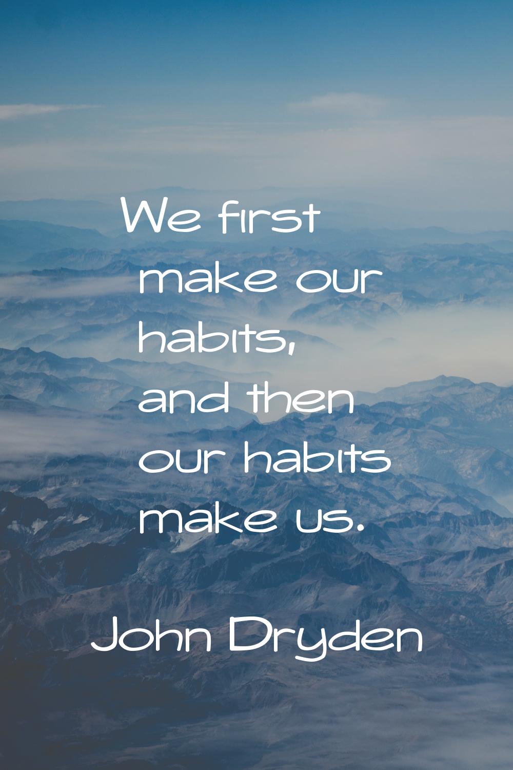 We first make our habits, and then our habits make us.