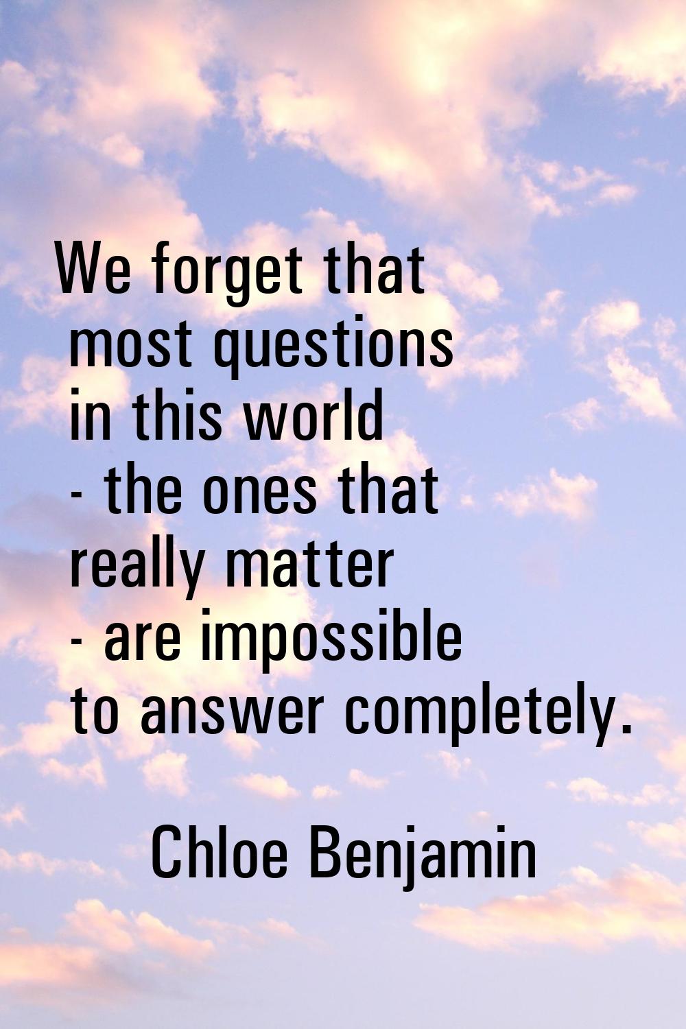 We forget that most questions in this world - the ones that really matter - are impossible to answe