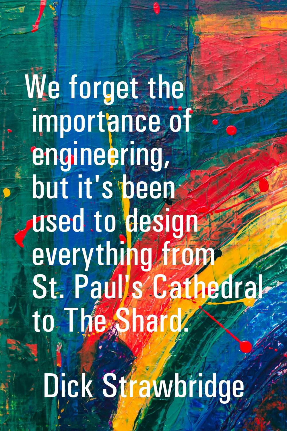 We forget the importance of engineering, but it's been used to design everything from St. Paul's Ca