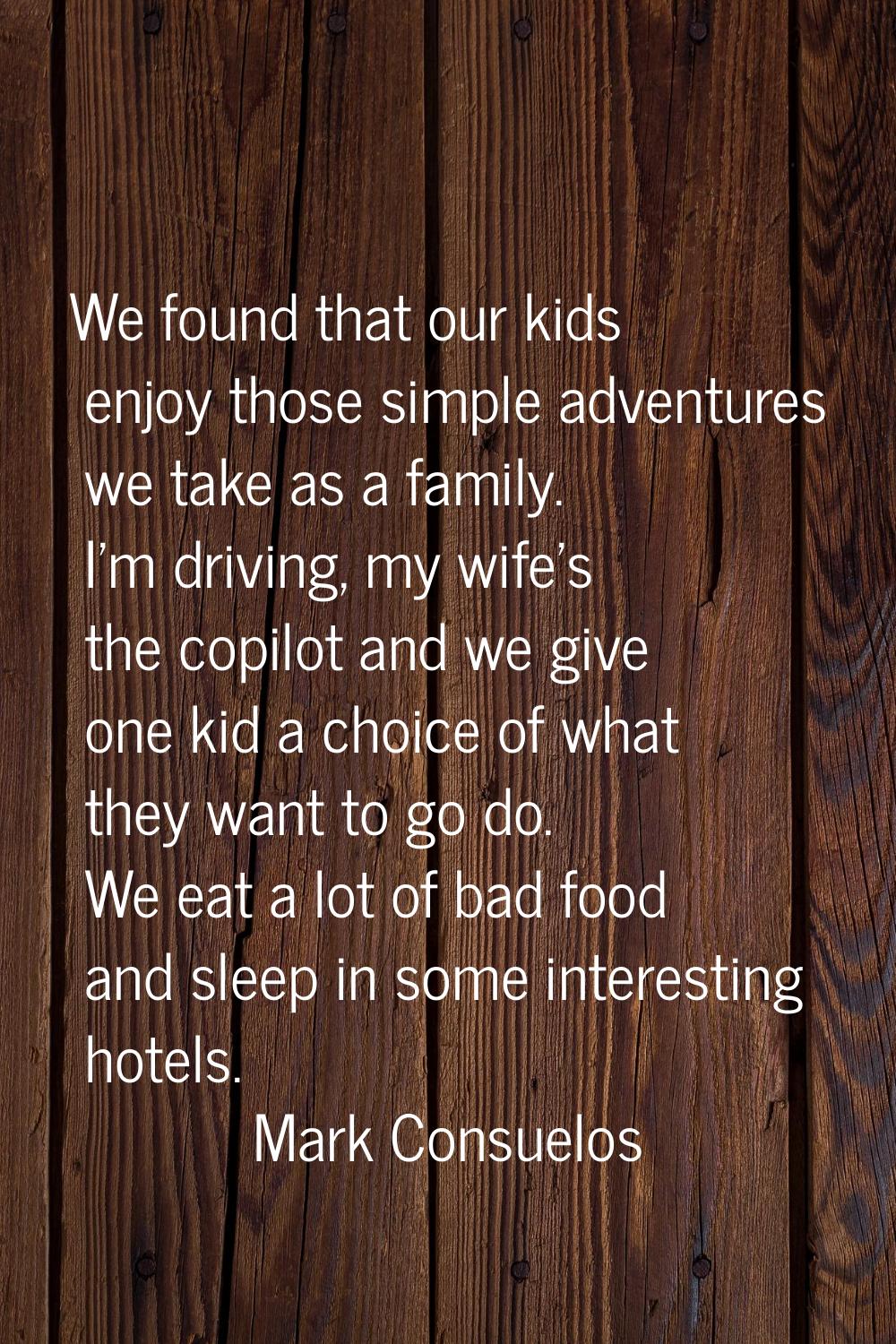 We found that our kids enjoy those simple adventures we take as a family. I'm driving, my wife's th