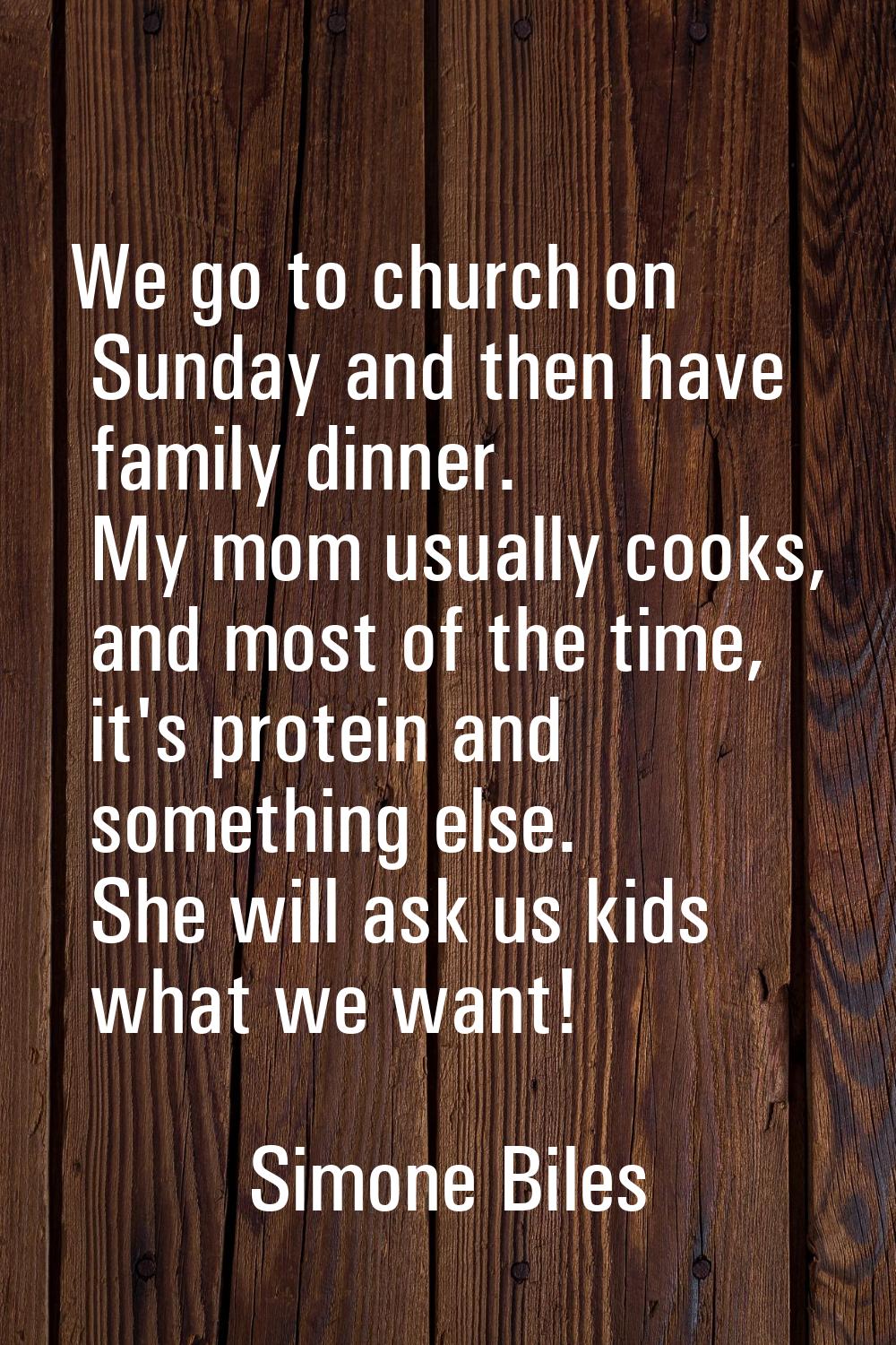 We go to church on Sunday and then have family dinner. My mom usually cooks, and most of the time, 