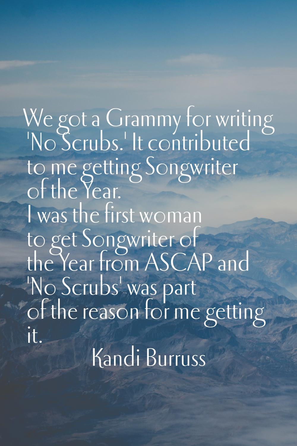 We got a Grammy for writing 'No Scrubs.' It contributed to me getting Songwriter of the Year. I was