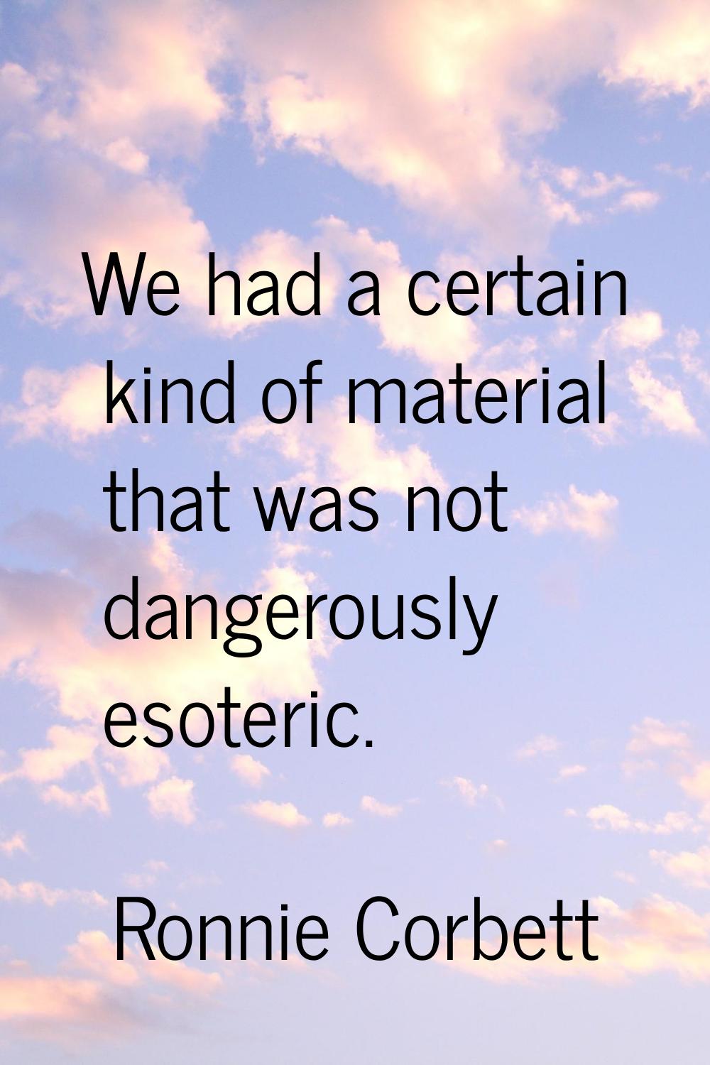 We had a certain kind of material that was not dangerously esoteric.