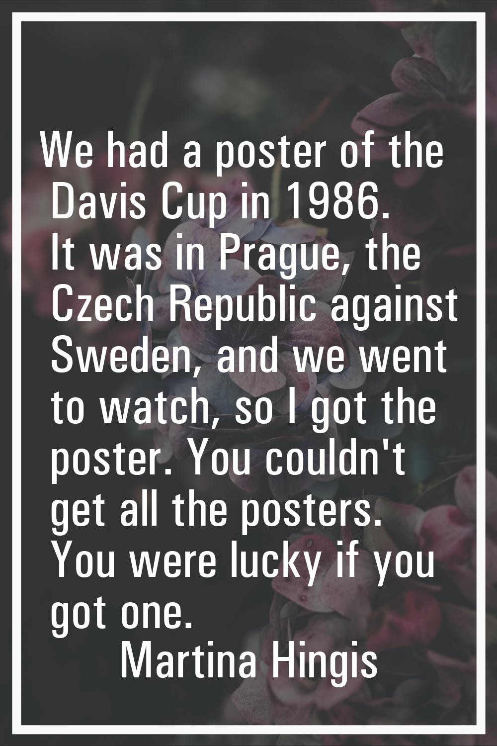 We had a poster of the Davis Cup in 1986. It was in Prague, the Czech Republic against Sweden, and 