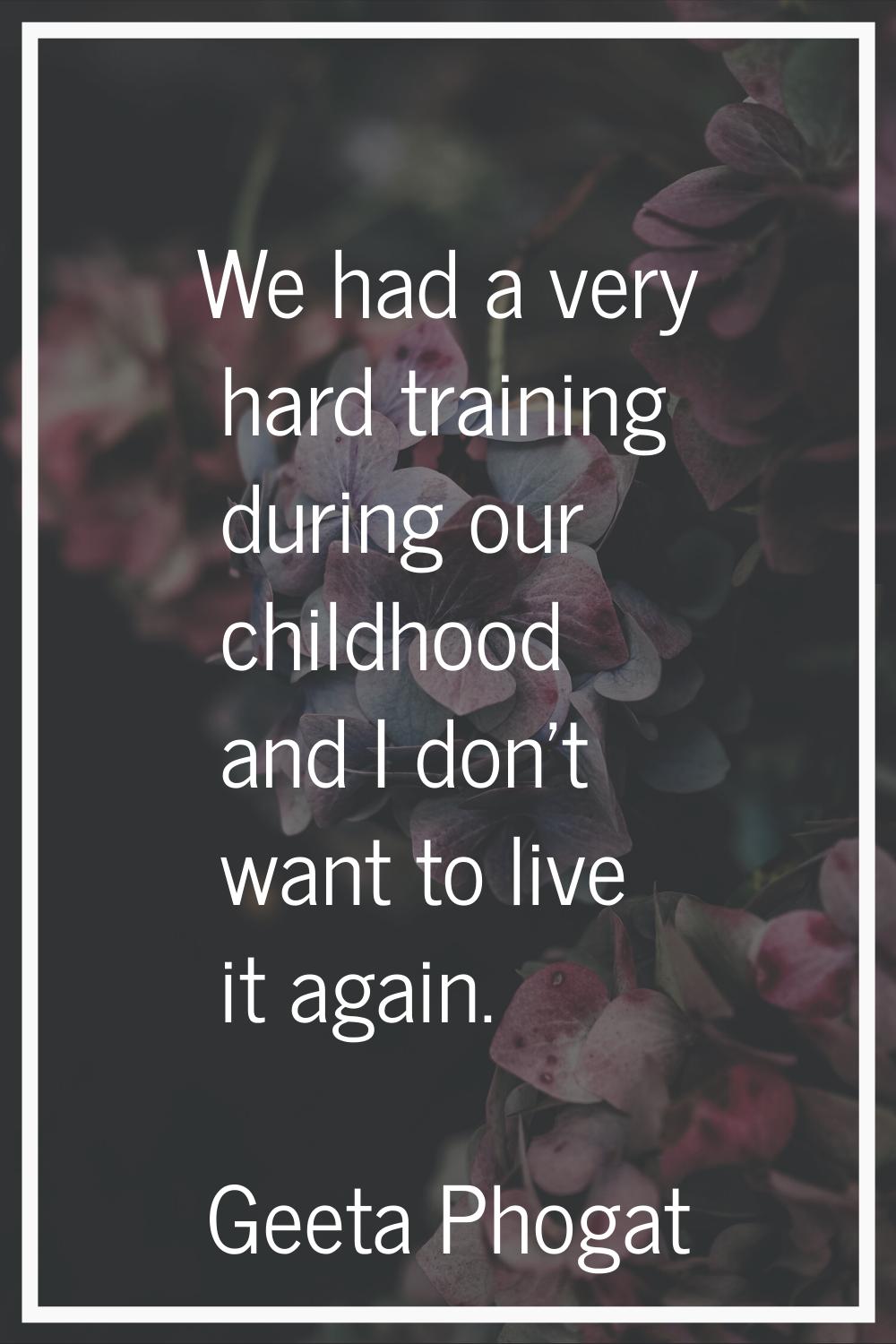 We had a very hard training during our childhood and I don't want to live it again.