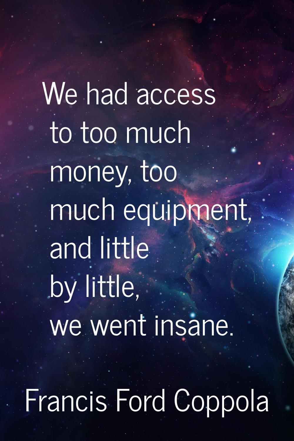 We had access to too much money, too much equipment, and little by little, we went insane.