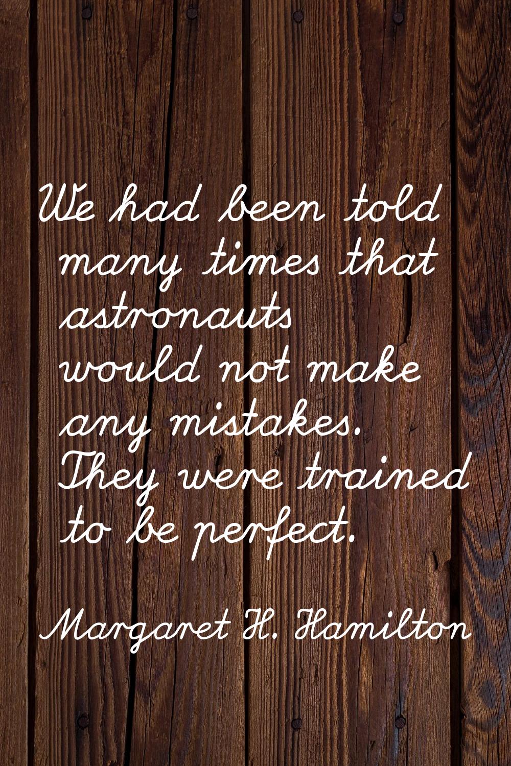 We had been told many times that astronauts would not make any mistakes. They were trained to be pe