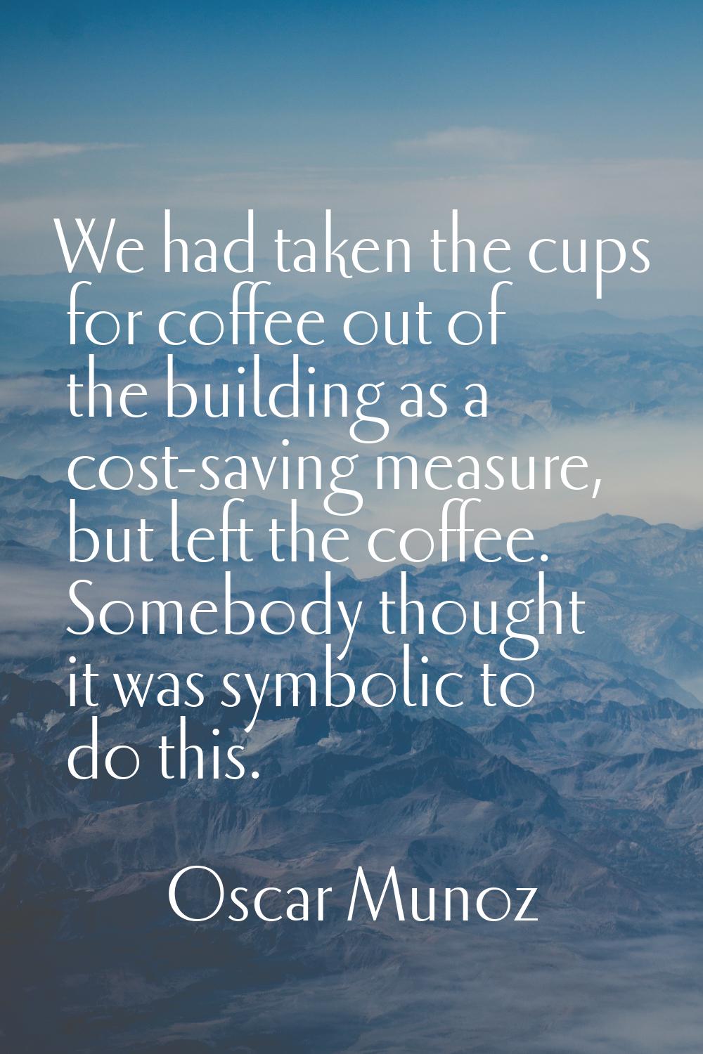 We had taken the cups for coffee out of the building as a cost-saving measure, but left the coffee.