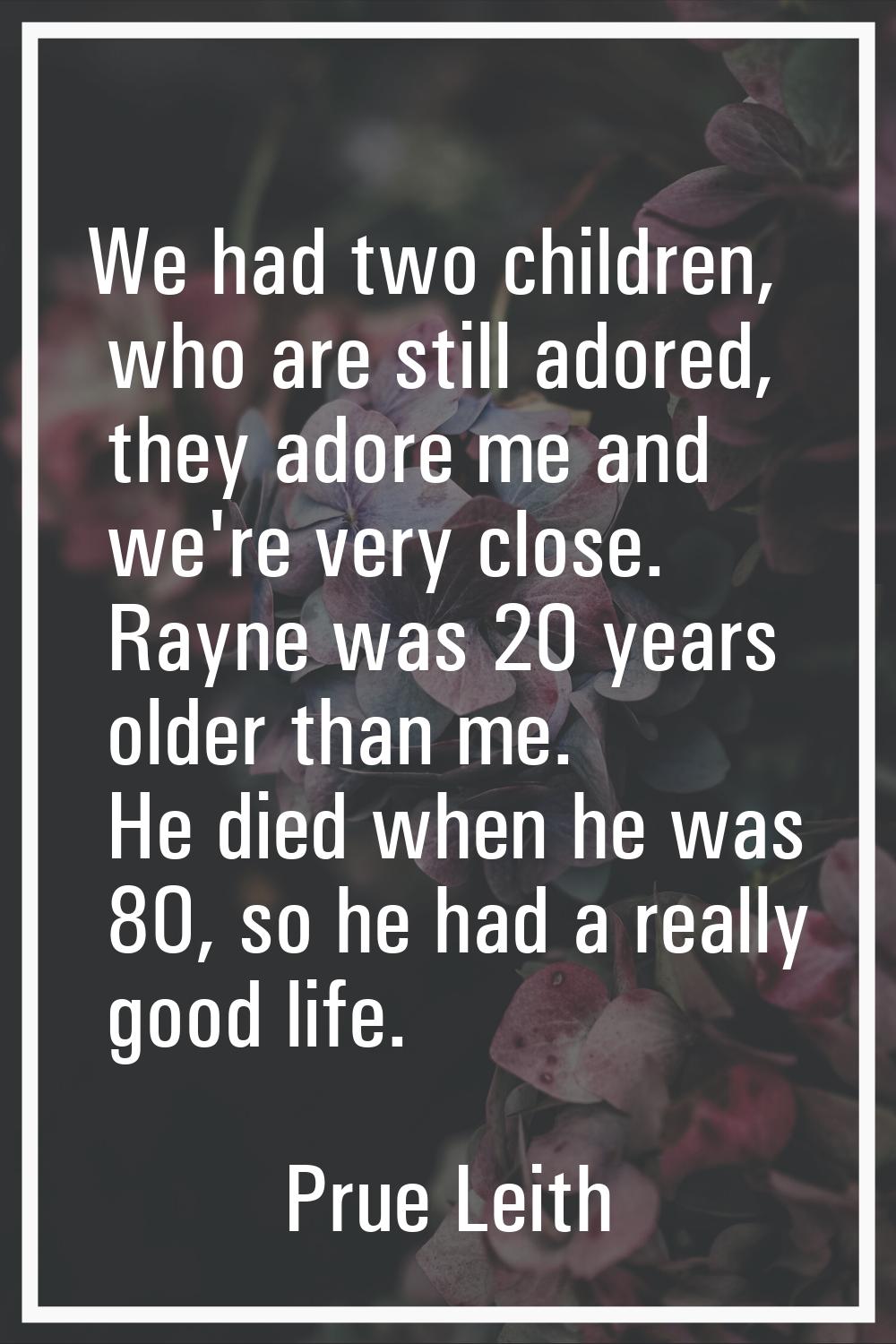 We had two children, who are still adored, they adore me and we're very close. Rayne was 20 years o