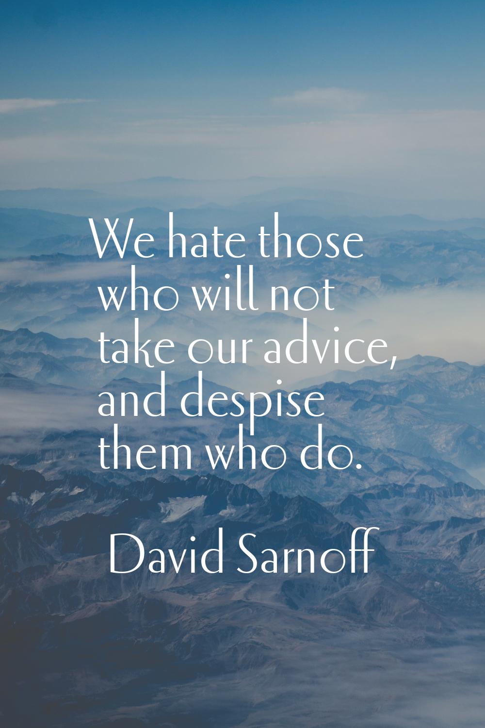 We hate those who will not take our advice, and despise them who do.