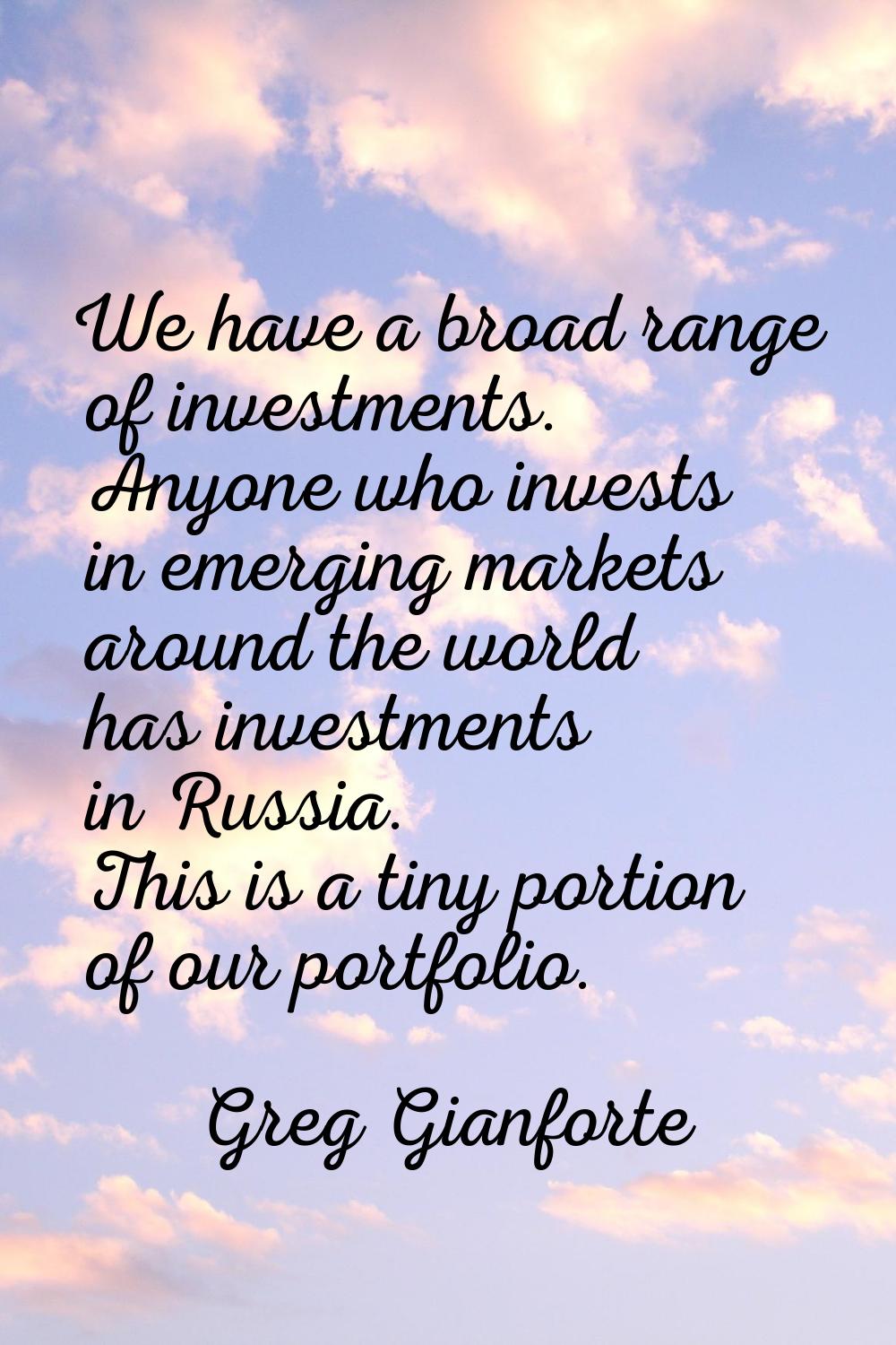 We have a broad range of investments. Anyone who invests in emerging markets around the world has i