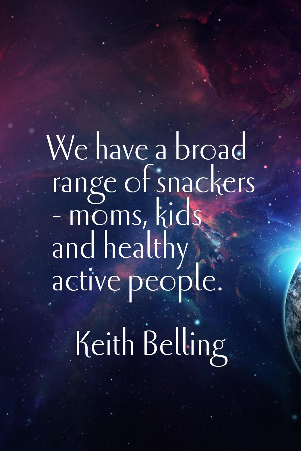 We have a broad range of snackers - moms, kids and healthy active people.