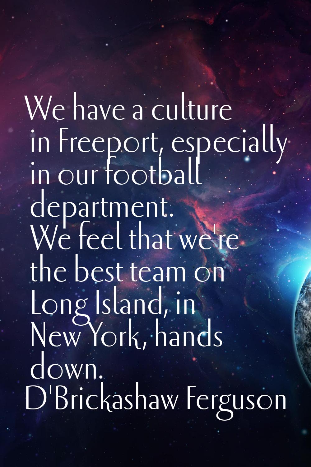 We have a culture in Freeport, especially in our football department. We feel that we're the best t