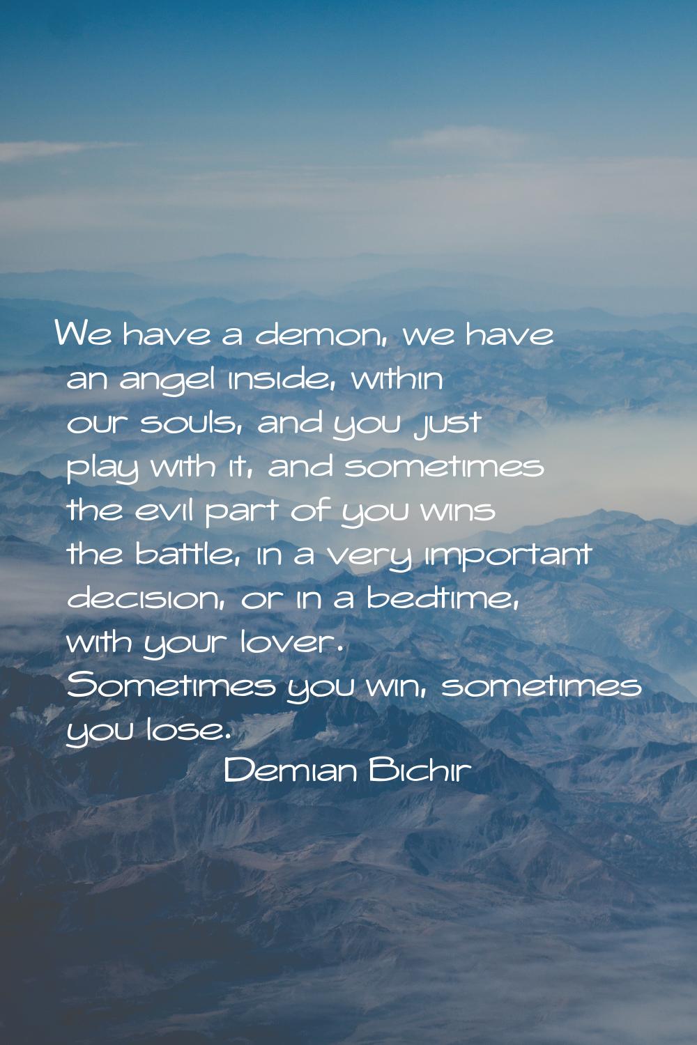 We have a demon, we have an angel inside, within our souls, and you just play with it, and sometime