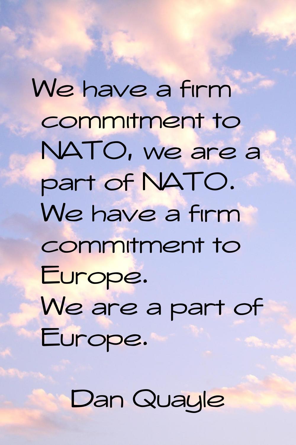 We have a firm commitment to NATO, we are a part of NATO. We have a firm commitment to Europe. We a