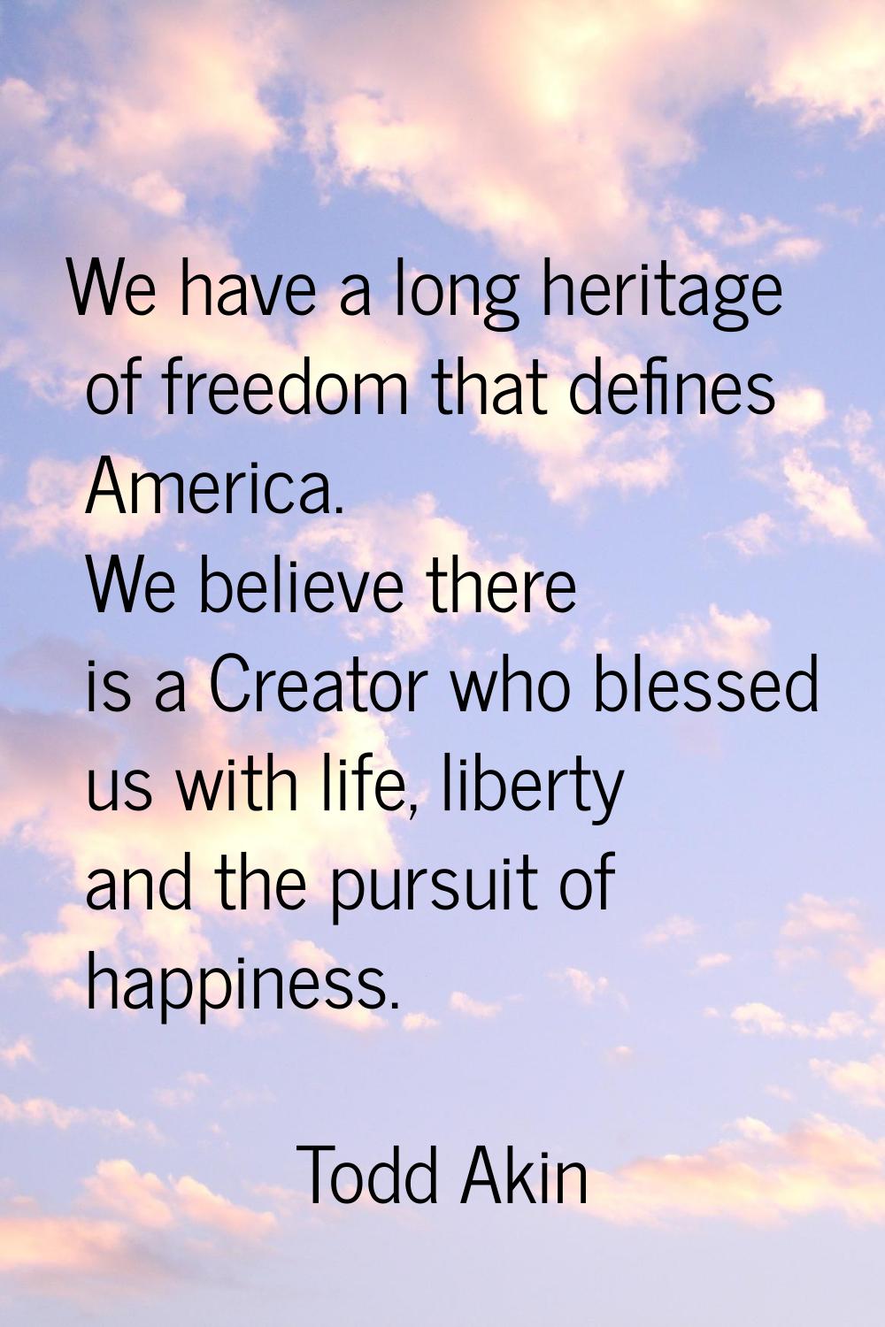We have a long heritage of freedom that defines America. We believe there is a Creator who blessed 