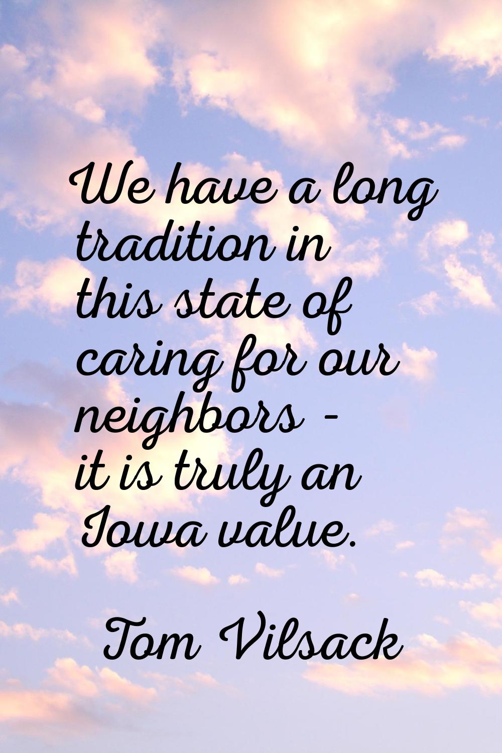We have a long tradition in this state of caring for our neighbors - it is truly an Iowa value.